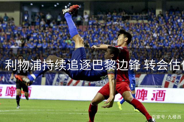 利物浦持续追逐巴黎边锋 转会估价存分歧