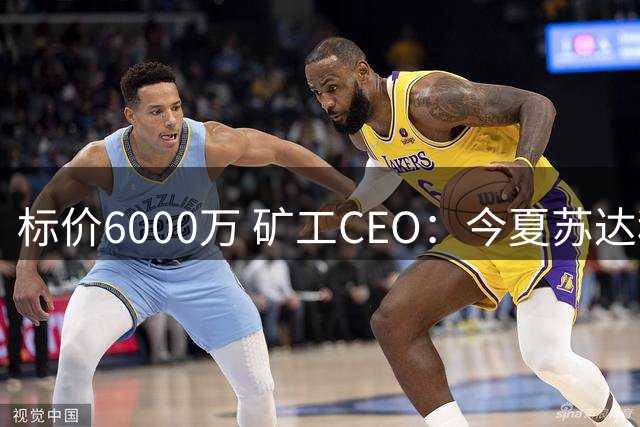 标价6000万 矿工CEO：今夏苏达科夫肯定去豪门