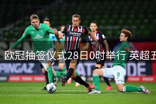 欧冠抽签仪式28日0时举行 英超五杰+皇萨仁围剿巴黎