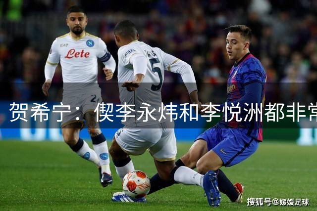 贺希宁：偰李永炜和李悦洲都非常年轻 我会帮助他们尽快成长
